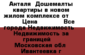 Анталя, Дошемалты квартиры в новом жилом комплексе от 39000 $. › Цена ­ 39 000 - Все города Недвижимость » Недвижимость за границей   . Московская обл.,Ивантеевка г.